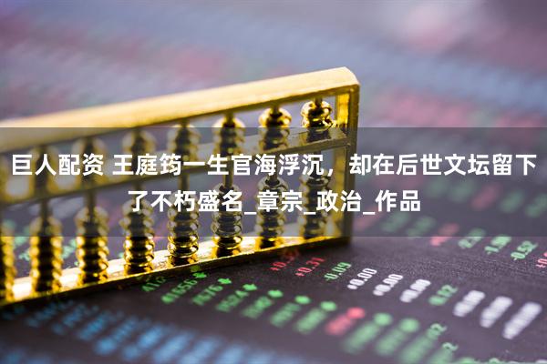 巨人配资 王庭筠一生官海浮沉，却在后世文坛留下了不朽盛名_章宗_政治_作品