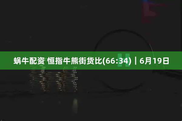 蜗牛配资 恒指牛熊街货比(66:34)︱6月19日
