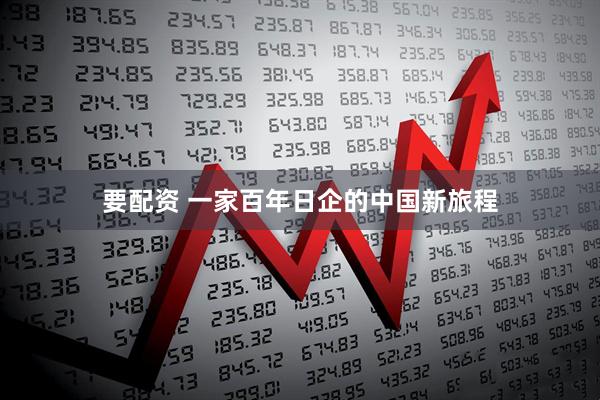 要配资 一家百年日企的中国新旅程